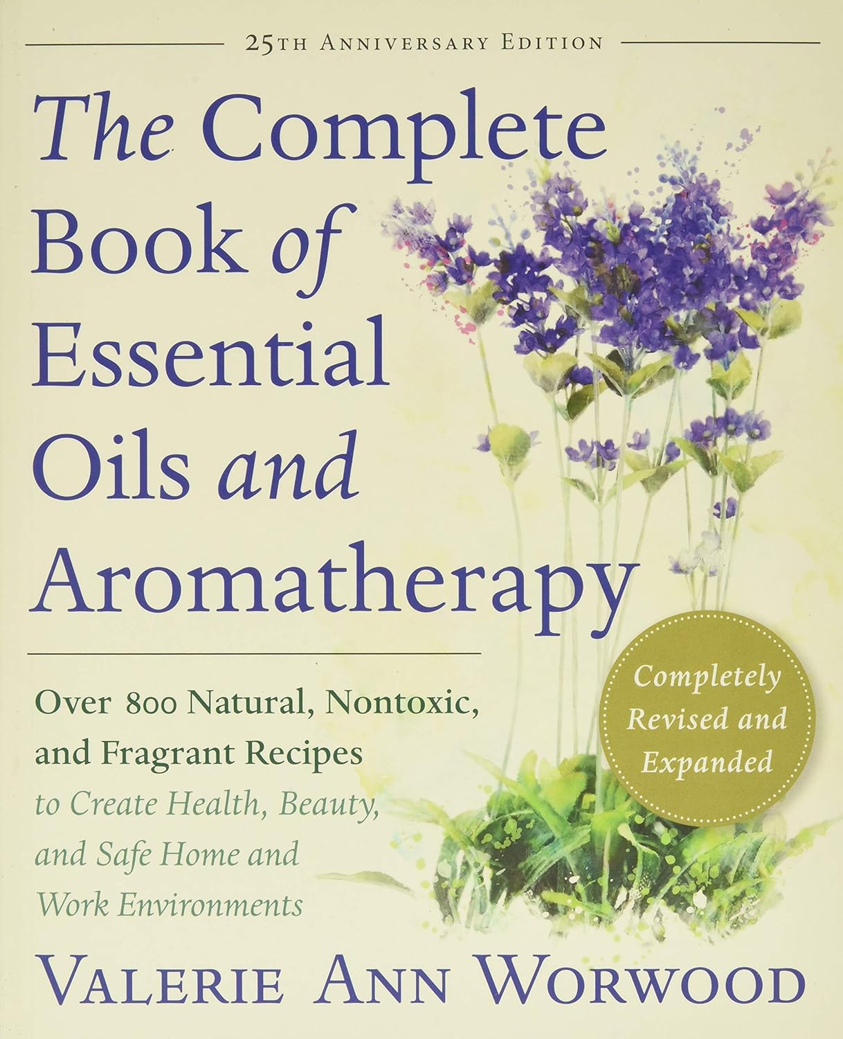 The Complete Book of Essential Oils and Aromatherapy, Revised and Expanded: Over 800 Natural, Nontoxic, and Fragrant Recipes to Create Health, Beauty, and Safe Home and Work Environments